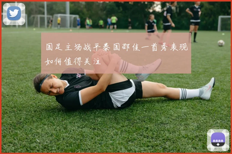 国足主场战平泰国邵佳一首秀表现如何值得关注