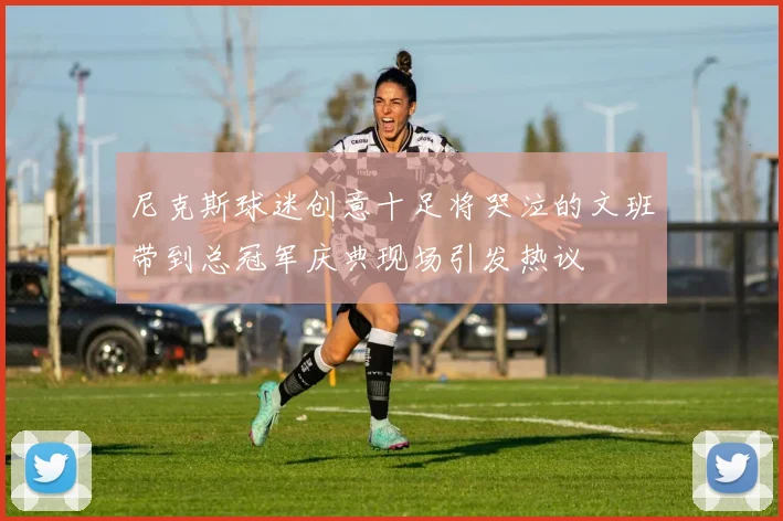 尼克斯球迷创意十足将哭泣的文班带到总冠军庆典现场引发热议