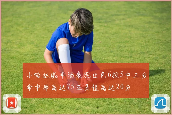 小哈达威半场表现出色6投5中三分命中率高达75正负值高达20分