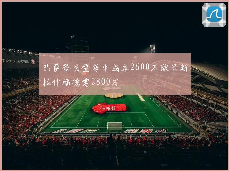 巴萨签戈登每季成本2600万欧买断拉什福德需2800万