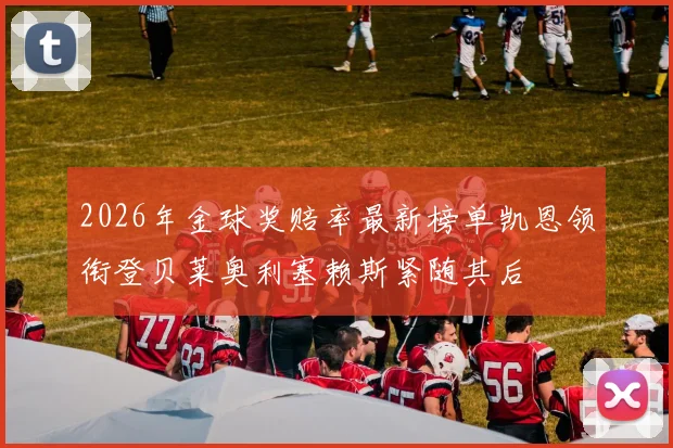 2026年金球奖赔率最新榜单凯恩领衔登贝莱奥利塞赖斯紧随其后