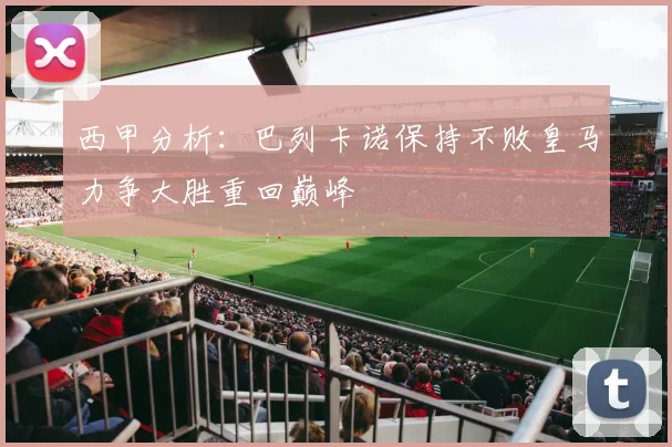 西甲分析：巴列卡诺保持不败皇马力争大胜重回巅峰